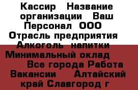 Кассир › Название организации ­ Ваш Персонал, ООО › Отрасль предприятия ­ Алкоголь, напитки › Минимальный оклад ­ 15 000 - Все города Работа » Вакансии   . Алтайский край,Славгород г.